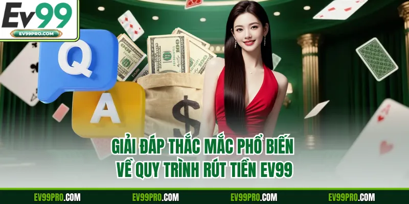 Giải đáp thắc mắc phổ biến về quy trình rút tiền EV99